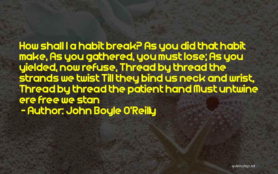 John Boyle O'Reilly Quotes: How Shall I A Habit Break? As You Did That Habit Make, As You Gathered, You Must Lose; As You