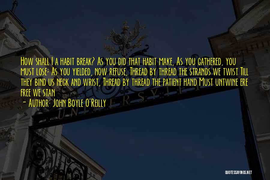 John Boyle O'Reilly Quotes: How Shall I A Habit Break? As You Did That Habit Make, As You Gathered, You Must Lose; As You