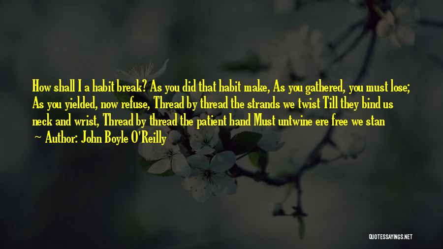 John Boyle O'Reilly Quotes: How Shall I A Habit Break? As You Did That Habit Make, As You Gathered, You Must Lose; As You