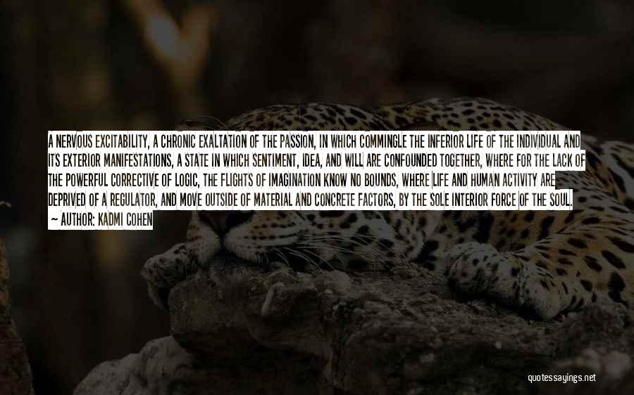 Kadmi Cohen Quotes: A Nervous Excitability, A Chronic Exaltation Of The Passion, In Which Commingle The Inferior Life Of The Individual And Its