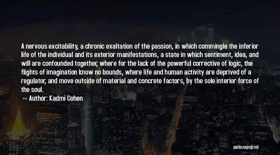 Kadmi Cohen Quotes: A Nervous Excitability, A Chronic Exaltation Of The Passion, In Which Commingle The Inferior Life Of The Individual And Its