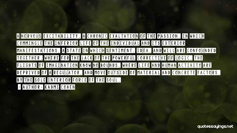 Kadmi Cohen Quotes: A Nervous Excitability, A Chronic Exaltation Of The Passion, In Which Commingle The Inferior Life Of The Individual And Its