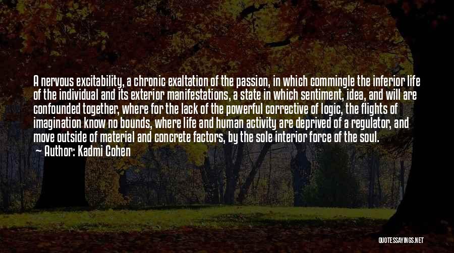 Kadmi Cohen Quotes: A Nervous Excitability, A Chronic Exaltation Of The Passion, In Which Commingle The Inferior Life Of The Individual And Its