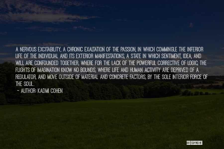 Kadmi Cohen Quotes: A Nervous Excitability, A Chronic Exaltation Of The Passion, In Which Commingle The Inferior Life Of The Individual And Its