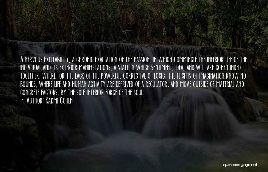 Kadmi Cohen Quotes: A Nervous Excitability, A Chronic Exaltation Of The Passion, In Which Commingle The Inferior Life Of The Individual And Its