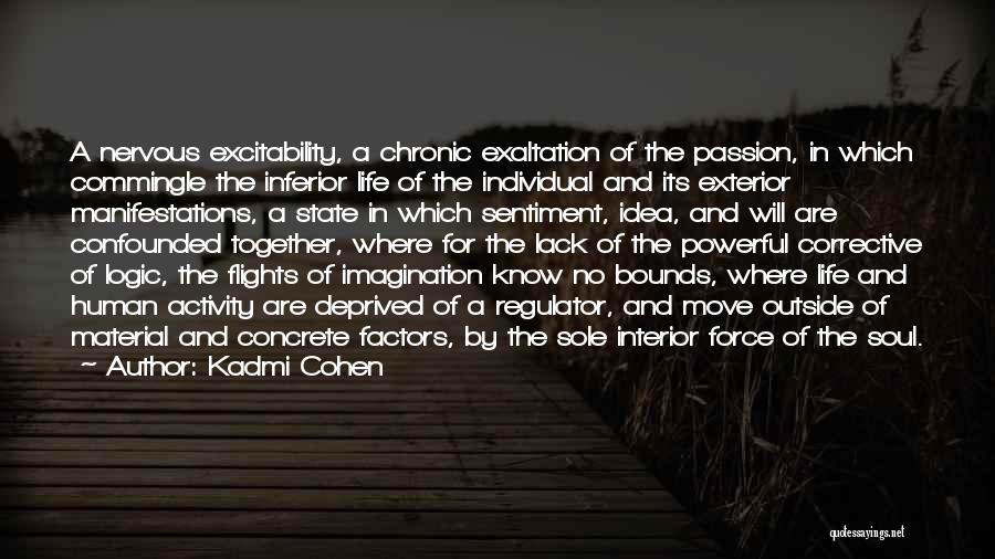 Kadmi Cohen Quotes: A Nervous Excitability, A Chronic Exaltation Of The Passion, In Which Commingle The Inferior Life Of The Individual And Its