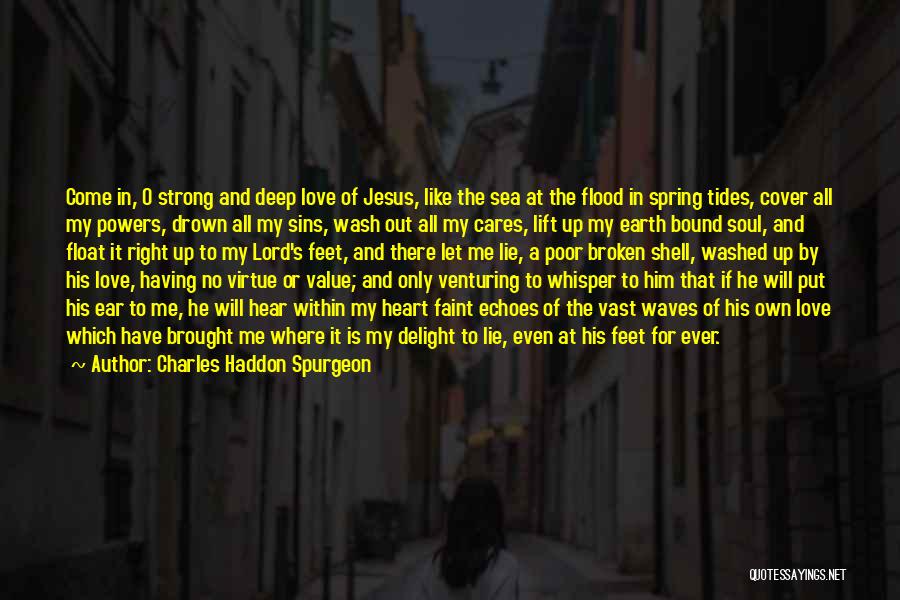 Charles Haddon Spurgeon Quotes: Come In, O Strong And Deep Love Of Jesus, Like The Sea At The Flood In Spring Tides, Cover All