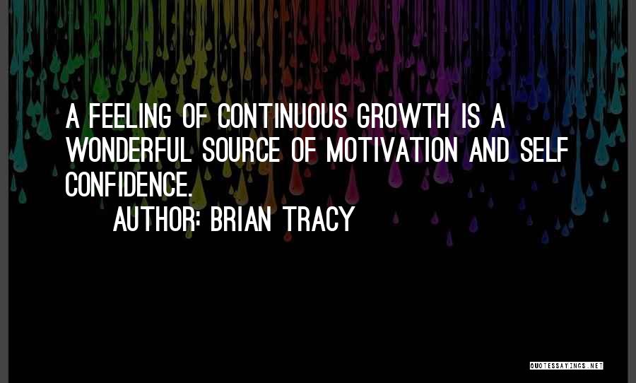 Brian Tracy Quotes: A Feeling Of Continuous Growth Is A Wonderful Source Of Motivation And Self Confidence.
