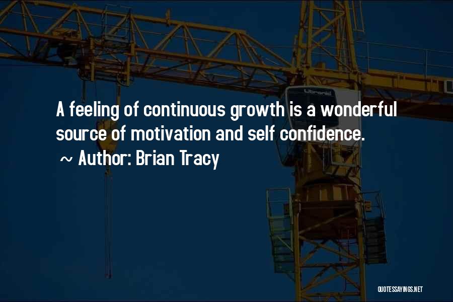 Brian Tracy Quotes: A Feeling Of Continuous Growth Is A Wonderful Source Of Motivation And Self Confidence.