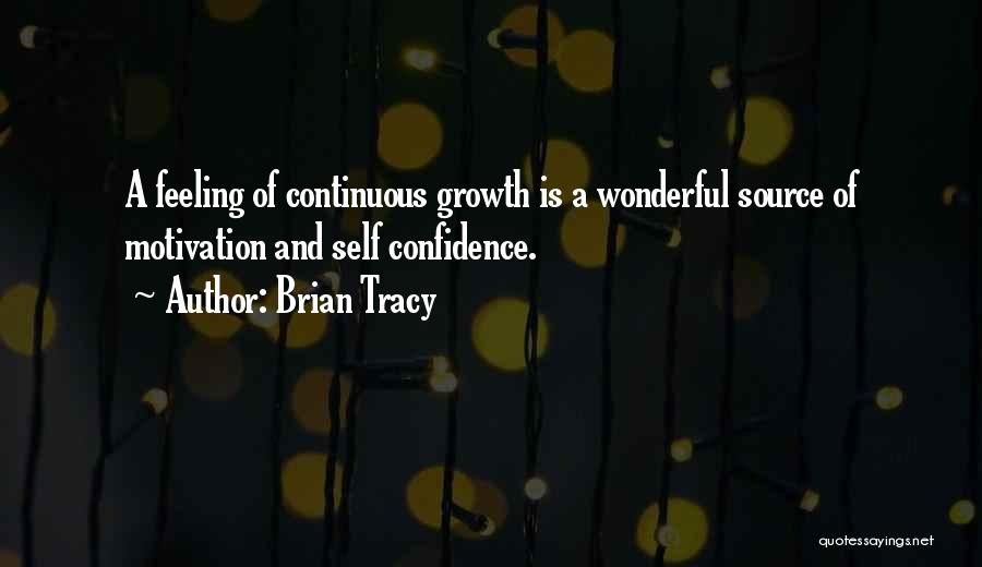 Brian Tracy Quotes: A Feeling Of Continuous Growth Is A Wonderful Source Of Motivation And Self Confidence.