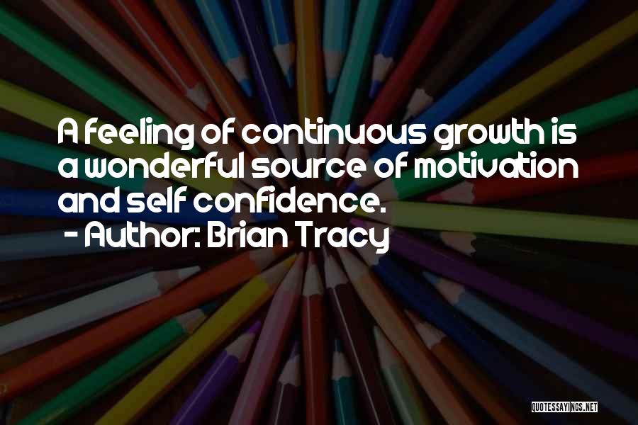 Brian Tracy Quotes: A Feeling Of Continuous Growth Is A Wonderful Source Of Motivation And Self Confidence.