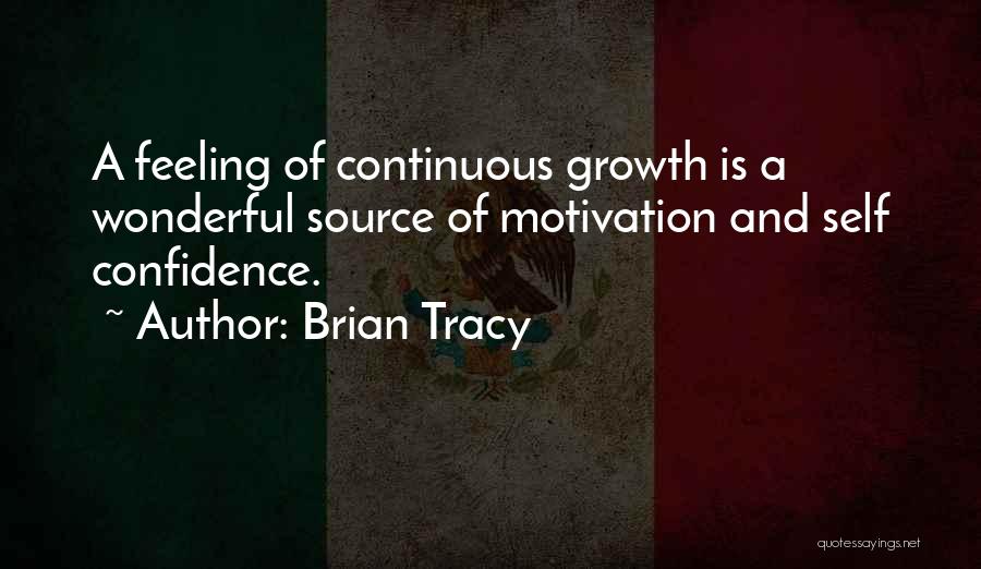 Brian Tracy Quotes: A Feeling Of Continuous Growth Is A Wonderful Source Of Motivation And Self Confidence.