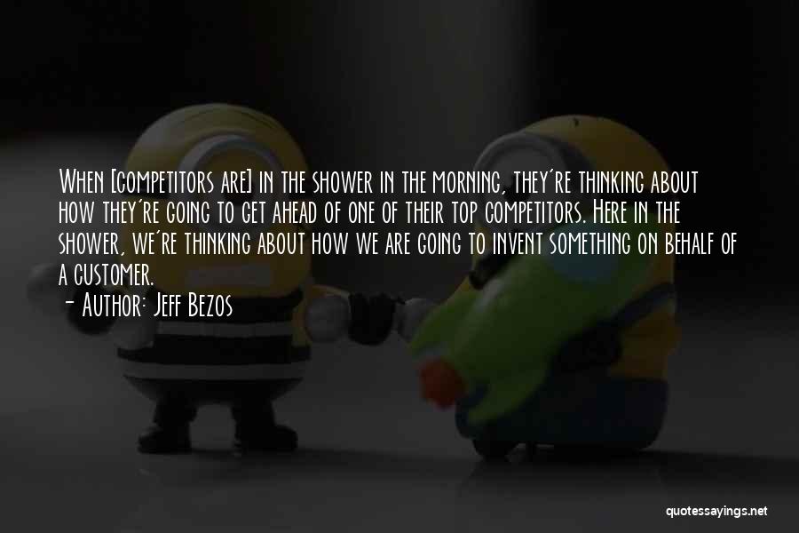 Jeff Bezos Quotes: When [competitors Are] In The Shower In The Morning, They're Thinking About How They're Going To Get Ahead Of One