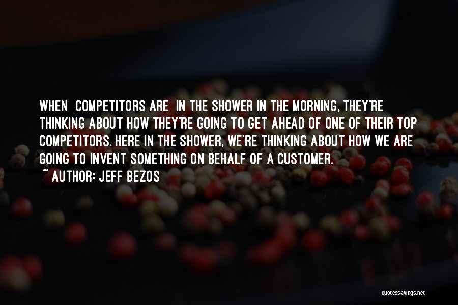 Jeff Bezos Quotes: When [competitors Are] In The Shower In The Morning, They're Thinking About How They're Going To Get Ahead Of One