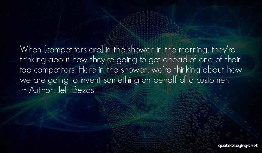 Jeff Bezos Quotes: When [competitors Are] In The Shower In The Morning, They're Thinking About How They're Going To Get Ahead Of One