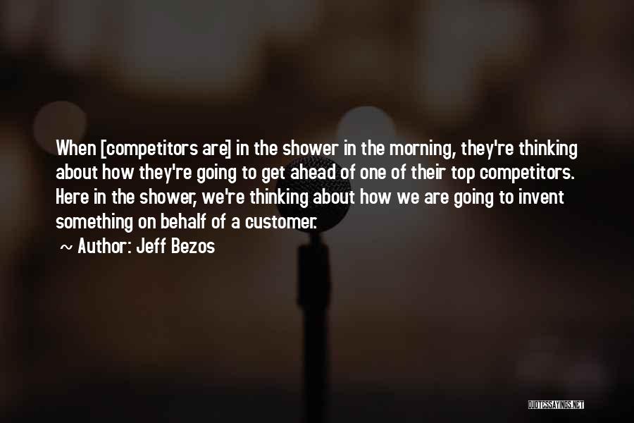 Jeff Bezos Quotes: When [competitors Are] In The Shower In The Morning, They're Thinking About How They're Going To Get Ahead Of One