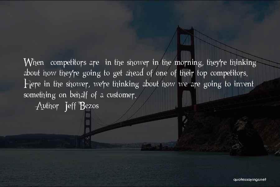 Jeff Bezos Quotes: When [competitors Are] In The Shower In The Morning, They're Thinking About How They're Going To Get Ahead Of One