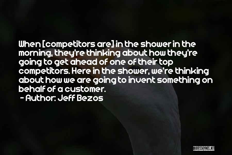 Jeff Bezos Quotes: When [competitors Are] In The Shower In The Morning, They're Thinking About How They're Going To Get Ahead Of One