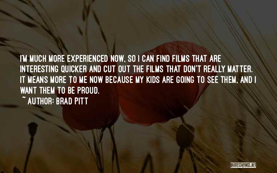 Brad Pitt Quotes: I'm Much More Experienced Now, So I Can Find Films That Are Interesting Quicker And Cut Out The Films That