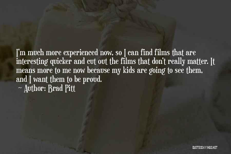 Brad Pitt Quotes: I'm Much More Experienced Now, So I Can Find Films That Are Interesting Quicker And Cut Out The Films That