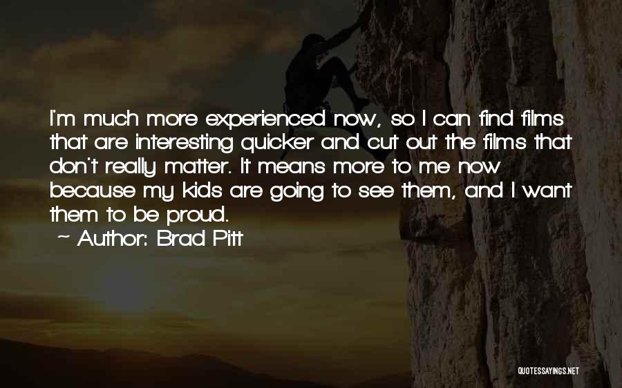 Brad Pitt Quotes: I'm Much More Experienced Now, So I Can Find Films That Are Interesting Quicker And Cut Out The Films That