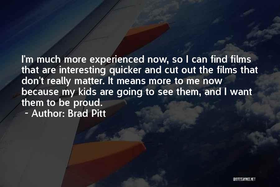 Brad Pitt Quotes: I'm Much More Experienced Now, So I Can Find Films That Are Interesting Quicker And Cut Out The Films That