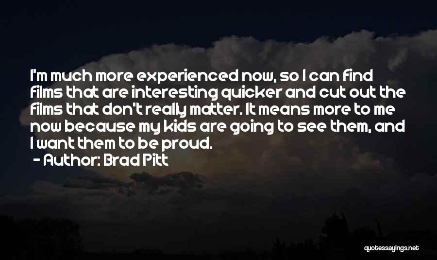 Brad Pitt Quotes: I'm Much More Experienced Now, So I Can Find Films That Are Interesting Quicker And Cut Out The Films That
