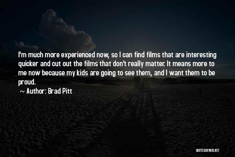 Brad Pitt Quotes: I'm Much More Experienced Now, So I Can Find Films That Are Interesting Quicker And Cut Out The Films That