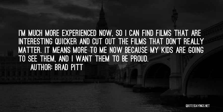 Brad Pitt Quotes: I'm Much More Experienced Now, So I Can Find Films That Are Interesting Quicker And Cut Out The Films That