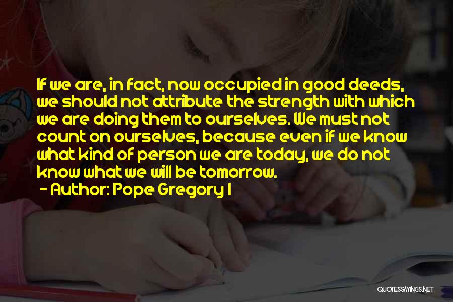 Pope Gregory I Quotes: If We Are, In Fact, Now Occupied In Good Deeds, We Should Not Attribute The Strength With Which We Are