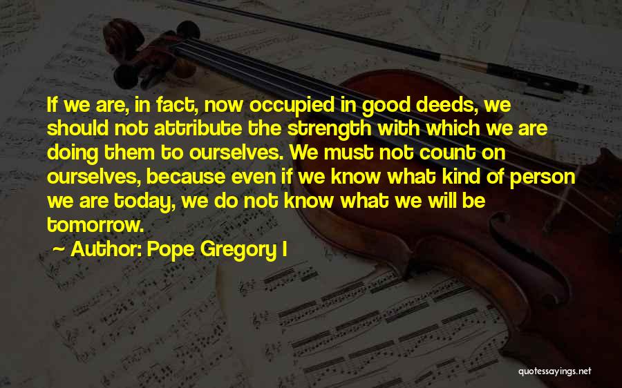 Pope Gregory I Quotes: If We Are, In Fact, Now Occupied In Good Deeds, We Should Not Attribute The Strength With Which We Are