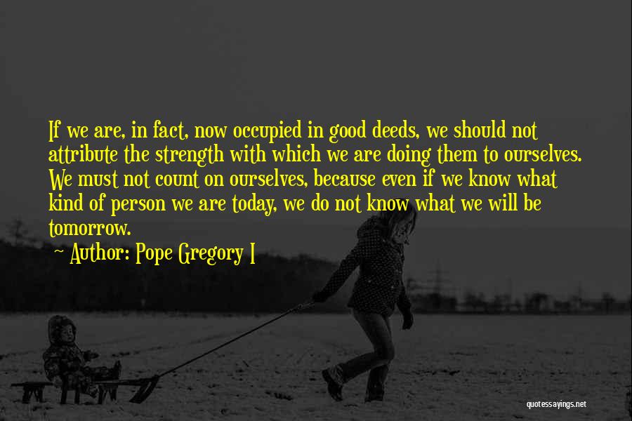 Pope Gregory I Quotes: If We Are, In Fact, Now Occupied In Good Deeds, We Should Not Attribute The Strength With Which We Are