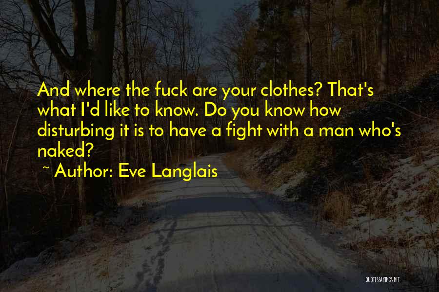 Eve Langlais Quotes: And Where The Fuck Are Your Clothes? That's What I'd Like To Know. Do You Know How Disturbing It Is