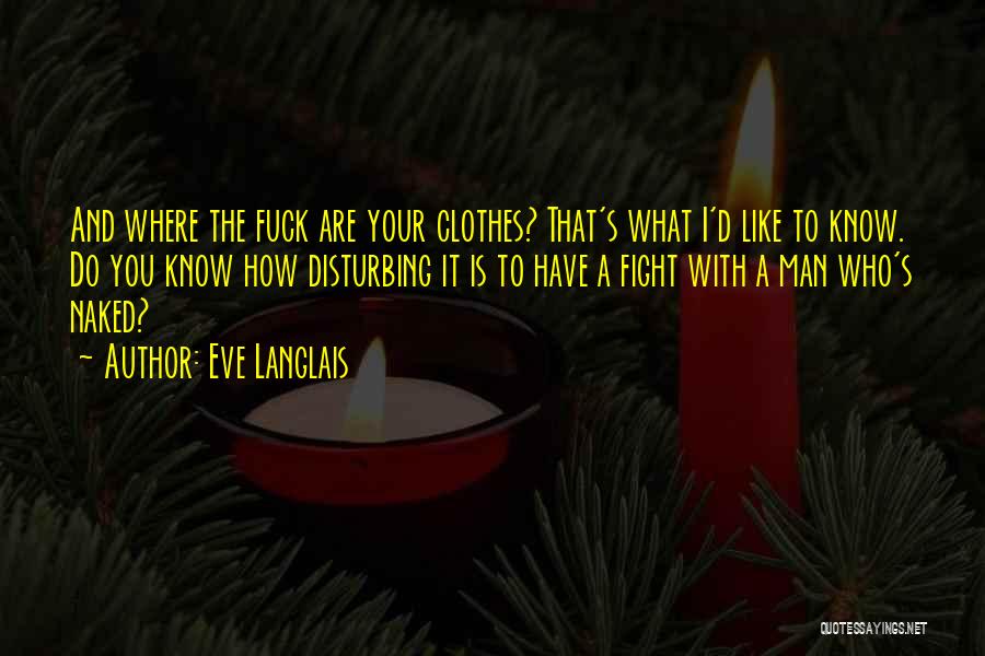 Eve Langlais Quotes: And Where The Fuck Are Your Clothes? That's What I'd Like To Know. Do You Know How Disturbing It Is