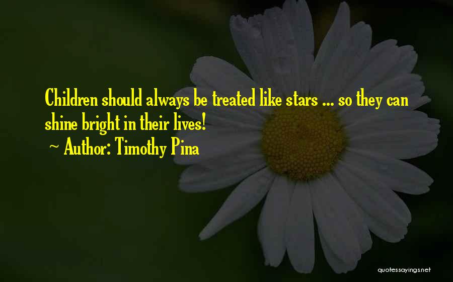 Timothy Pina Quotes: Children Should Always Be Treated Like Stars ... So They Can Shine Bright In Their Lives!