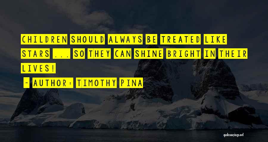 Timothy Pina Quotes: Children Should Always Be Treated Like Stars ... So They Can Shine Bright In Their Lives!