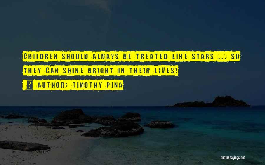 Timothy Pina Quotes: Children Should Always Be Treated Like Stars ... So They Can Shine Bright In Their Lives!