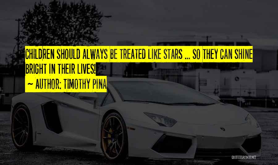 Timothy Pina Quotes: Children Should Always Be Treated Like Stars ... So They Can Shine Bright In Their Lives!