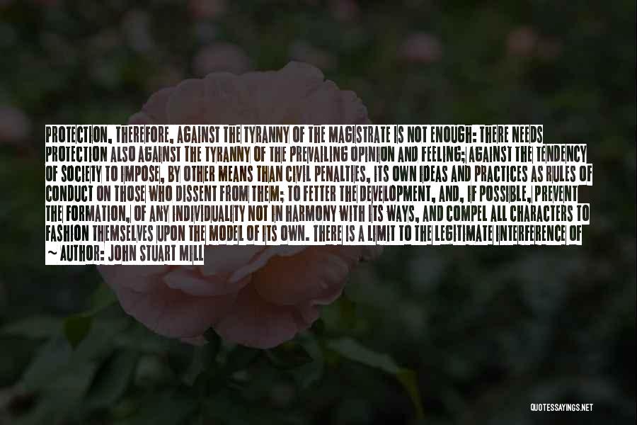 John Stuart Mill Quotes: Protection, Therefore, Against The Tyranny Of The Magistrate Is Not Enough: There Needs Protection Also Against The Tyranny Of The