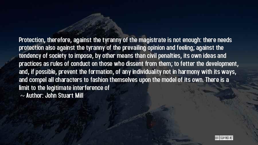 John Stuart Mill Quotes: Protection, Therefore, Against The Tyranny Of The Magistrate Is Not Enough: There Needs Protection Also Against The Tyranny Of The