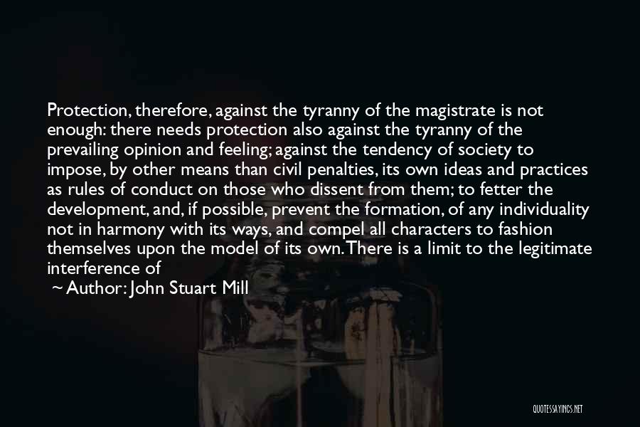 John Stuart Mill Quotes: Protection, Therefore, Against The Tyranny Of The Magistrate Is Not Enough: There Needs Protection Also Against The Tyranny Of The