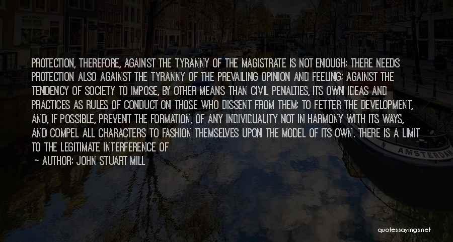 John Stuart Mill Quotes: Protection, Therefore, Against The Tyranny Of The Magistrate Is Not Enough: There Needs Protection Also Against The Tyranny Of The