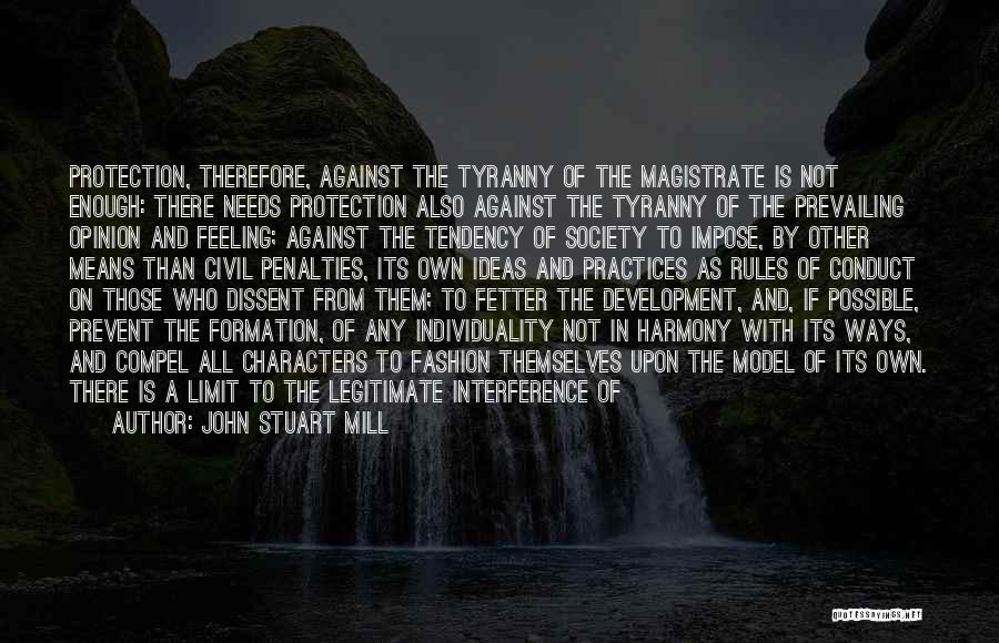 John Stuart Mill Quotes: Protection, Therefore, Against The Tyranny Of The Magistrate Is Not Enough: There Needs Protection Also Against The Tyranny Of The