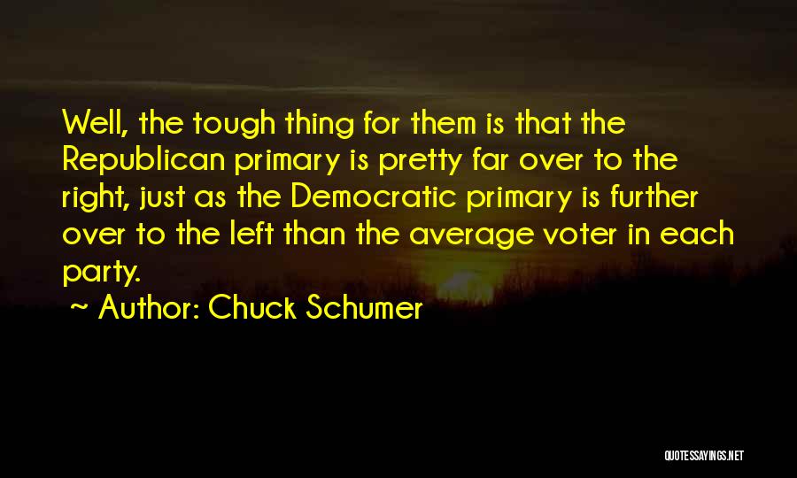 Chuck Schumer Quotes: Well, The Tough Thing For Them Is That The Republican Primary Is Pretty Far Over To The Right, Just As