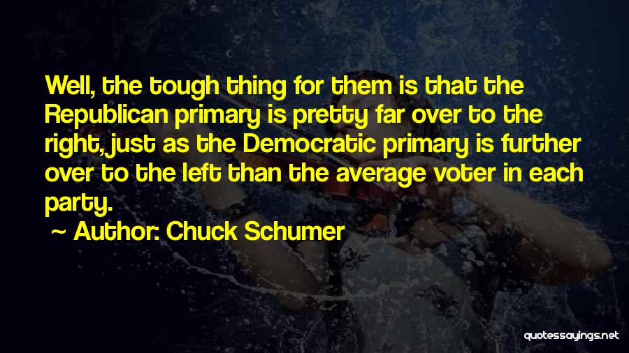 Chuck Schumer Quotes: Well, The Tough Thing For Them Is That The Republican Primary Is Pretty Far Over To The Right, Just As