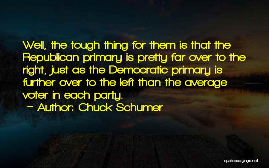 Chuck Schumer Quotes: Well, The Tough Thing For Them Is That The Republican Primary Is Pretty Far Over To The Right, Just As