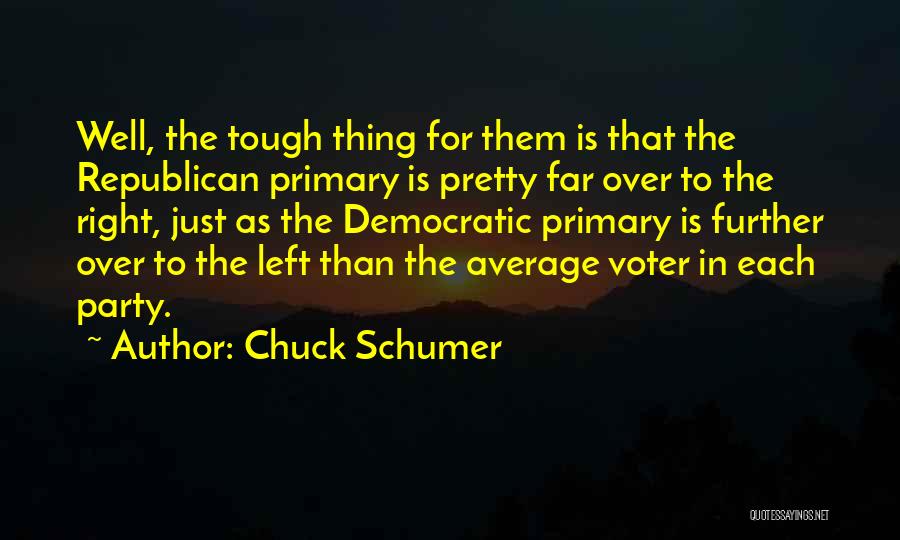 Chuck Schumer Quotes: Well, The Tough Thing For Them Is That The Republican Primary Is Pretty Far Over To The Right, Just As