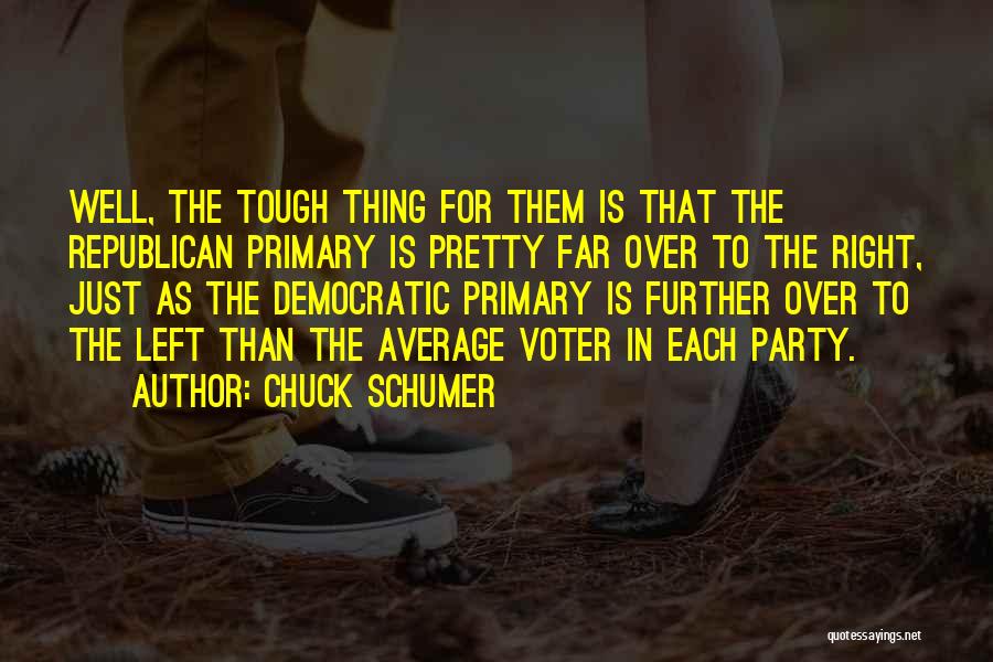 Chuck Schumer Quotes: Well, The Tough Thing For Them Is That The Republican Primary Is Pretty Far Over To The Right, Just As