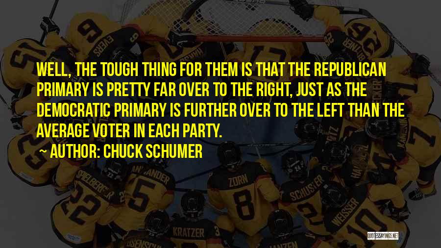 Chuck Schumer Quotes: Well, The Tough Thing For Them Is That The Republican Primary Is Pretty Far Over To The Right, Just As