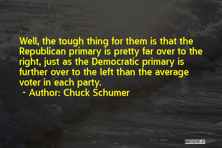 Chuck Schumer Quotes: Well, The Tough Thing For Them Is That The Republican Primary Is Pretty Far Over To The Right, Just As